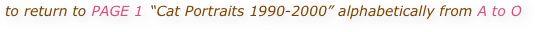 to return to PAGE 1 “Cat Portraits 1990-2000” alphabetically from A to O